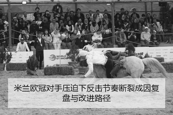米兰欧冠对手压迫下反击节奏断裂成因复盘与改进路径